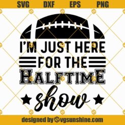 I'm Just Here For The HalfTime Show Svg Png Eps Dxf, Superbowl Halftime Show Svg Footbal Shirt Gifts Svg