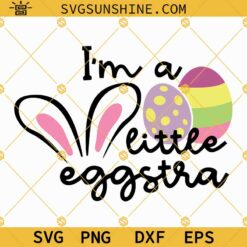 I'm A Little Eggstra SVG, Funny Kids Easter SVG, Toddler SVG, Newborn SVG, Easter Baby SVG Files For Cricut