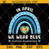 In April We Wear Blue Autism Awareness SVG, Blue Rainbow SVG, Autism SVG, Autism Month SVG, Autism Awareness SVG