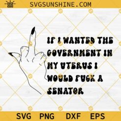 Uterus Middle Finger SVG, If I Wanted The Government In My Uterus I Would Fuck A Senator SVG, Pro Choice SVG