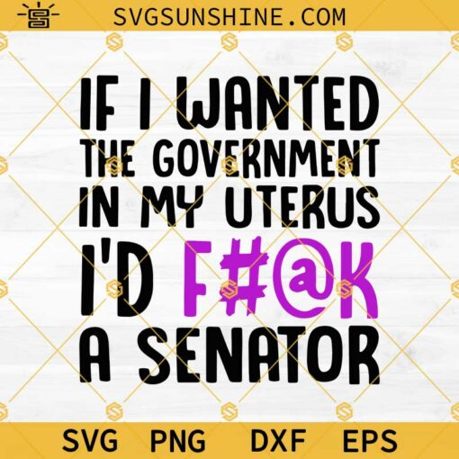 Pro Choice Svg, If I Wanted The Government In My Uterus I’d A Senator Svg, Uterus Svg, Feminist Svg, Women’s Rights Svg