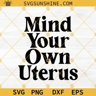 Mind Your Own Uterus Svg, Pro Choice Svg, Feminist Svg, My Body My ...