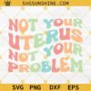 Pro Choice SVG, Not Your Uterus Not Your Problem SVG, Feminism Svg, Roe V Wade Svg