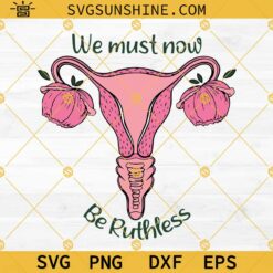 We Must Now Be Ruthless Svg, Flower Uterus Svg, Pro Choice Svg, Feminist Uterus Svg, Abortion Law Svg