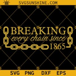 Juneteenth Breaking Every Chain Since 1865 SVG, Juneteenth SVG PNG DXF EPS Designs For Shirts