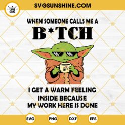 Baby Yoda SVG, When Someone Calls Me A Bitch I Get A Warm Feeling Inside Because My Work Here Is Done SVG