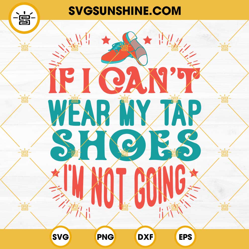 Tap Shoes SVG, Dace Shoes SVG, Tap Dancer SVG, If I Can’t Wear My Tap Shoes I’m Not Going SVG