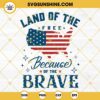 America The Land Of The Free Because Of The Brave SVG, 4th Of July SVG, Fourth Of July SVG, Patriotic SVG, Independence Day SVG