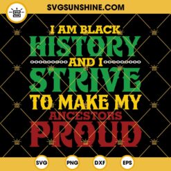 Juneteenth SVG, Black History Month SVG, I Am Black History And I Strive To Make My Ancestors Proud SVG