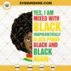 Black Girl SVG, Black SVG, Yes I Am Mixed With Black Unapologetically Black Proud SVG, Juneteenth SVG
