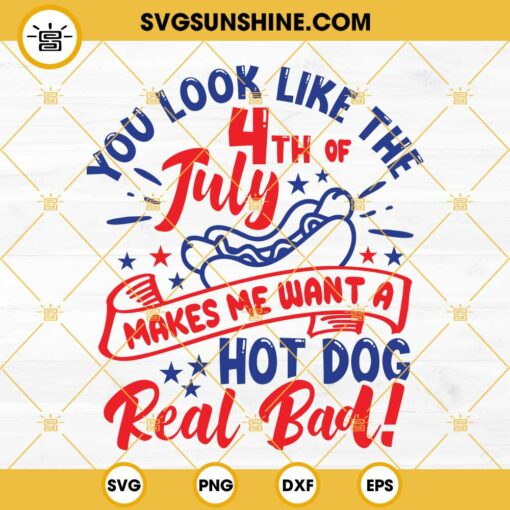 The 4th Of July SVG, You Look like The 4th Of July Makes Me Want A Hot Dog Real Bad SVG