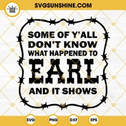 Some Of Y’all Don’t Know What Happened To Earl And It Shows SVG PNG DXF EPS Digital Download