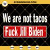 We Are Not Tacos SVG, Fuck Jill Biden SVG PNG DXF EPS