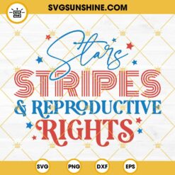 Stars Stripes And Reproductive Rights SVG, Patriotic 4th Of July SVG, 1973 Protect Roe SVG, Pro Choice SVG