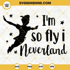 I'm So Fly I Neverland SVG, Peter Pan SVG, Never Grow Up SVG