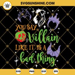 You Say Villain Like It Is A Bad Thing SVG, Cruella, Evil Queen, Ursula, Maleficent SVG, Disney Villains SVG