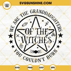 We Are The Granddaughters Of The Witches You Couldn't Burn SVG PNG DXF EPS Cut Files