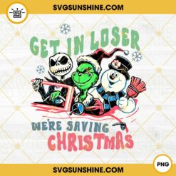 Get In Loser We’re Saving Christmas PNG, Grinch Jack Skellington Frosty The Snowman PNG, Christmas 2022 PNG