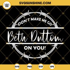 Don’t Make Me Go Beth Dutton On You SVG, Beth Dutton SVG Cut Files