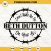 Don't Make Me Go Beth Dutton On Your ASS SVG, Beth Dutton SVG, Funny Quotes SVG