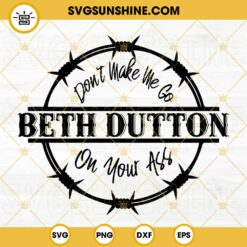 Don't Make Me Go Beth Dutton On Your ASS SVG, Beth Dutton SVG, Funny Quotes SVG