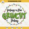 Feeling Extra Grinchy Today SVG, Christmas Grinch SVG, Grinch My Day SVG Instant Digital Download