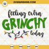 Feeling Extra Grinchy Today SVG, Christmas Grinch SVG, Merry Grinchmas, Grinch My Day SVG