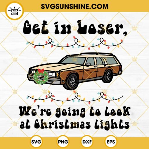 Get In Loser We’re Going To Look At Christmas Lights SVG PNG DXF EPS Cricut Silhouette