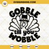 Gobble Till You Wobble SVG, Funny Thanksgiving Turkey SVG, Thanksgiving Shirt SVG