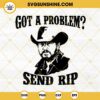 Got A Problem Send RIP SVG, Rip Wheeler Yellowstone SVG PNG DXF EPS Cricut