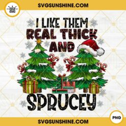 I Like Them Real Thick And Sprucey PNG, Funny Christmas Tree PNG File Digital Download