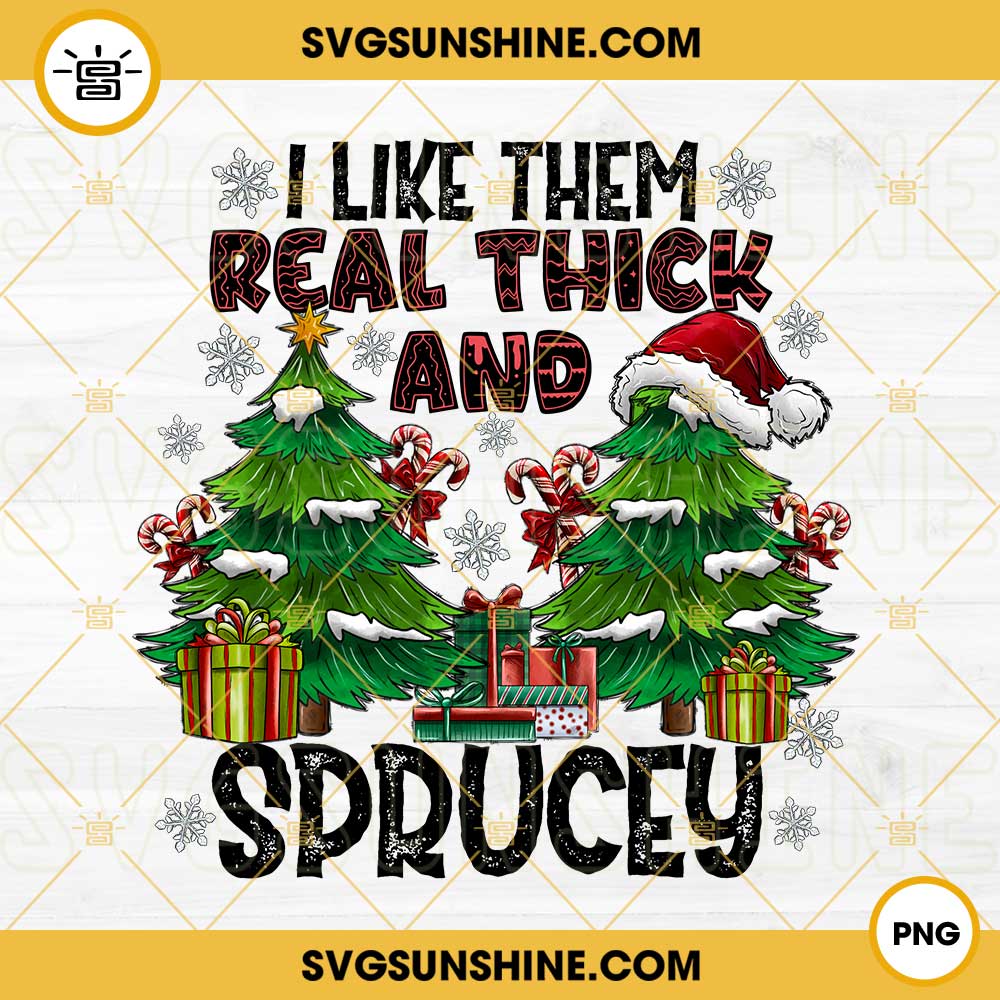 I Like Them Real Thick And Sprucey PNG, Funny Christmas Tree PNG File