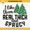 I Like Them Real Thick And Sprucy SVG, Christmas Tree SVG, Christmas Saying SVG, Christmas Shirt SVG
