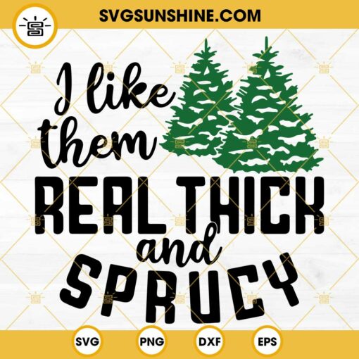 I Like Them Real Thick And Sprucy SVG, Christmas Tree SVG, Christmas Saying SVG, Christmas Shirt SVG