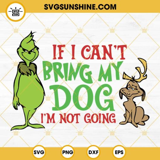 Grinch And Dog SVG, If I Can't Bring My Dog I'm Not Going SVG, Funny Grinch SVG