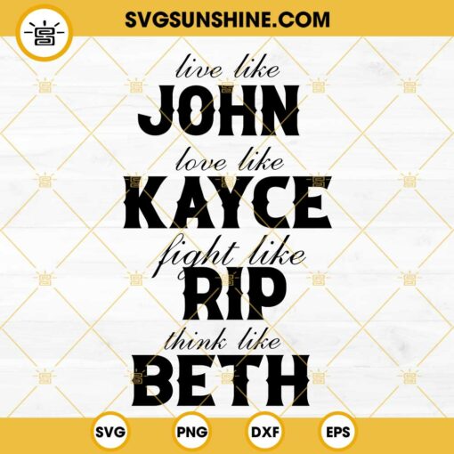 Live Like John Love Like Kayce Fight Like Rip Think Like Beth SVG, Yellowstone SVG PNG DXF EPS Cricut