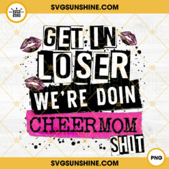 Get In Loser We're Doin Cheer Mom Shit PNG, Cheer Mom PNG For Sublimation