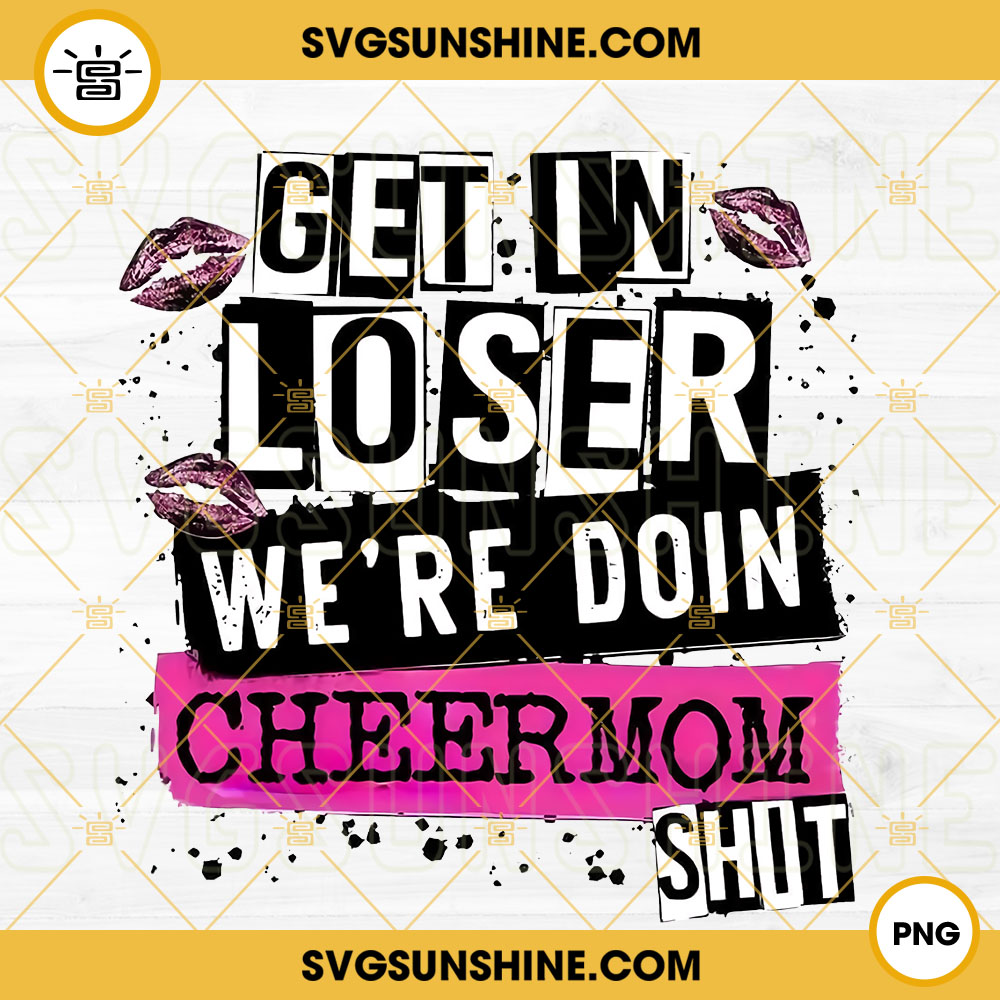 Get In Loser We're Doin Cheer Mom Shit PNG, Cheer Mom PNG For Sublimation