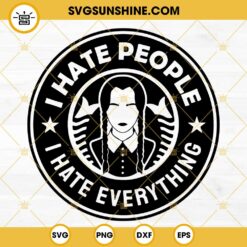 I Hate People Wednesday SVG, I Hate Everything Wednesday Addams SVG, Wednesday Addams Starbucks Coffee Cups SVG