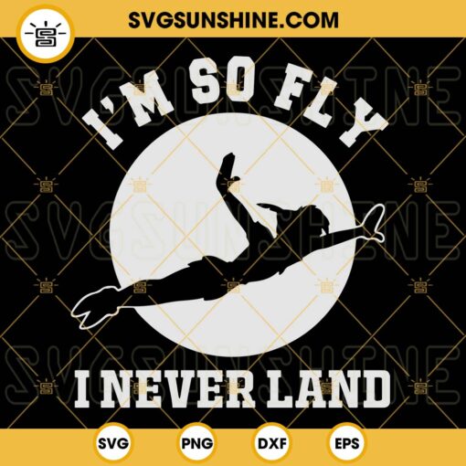 Peter Pan SVG, I’m So Fly I Never Land SVG, Disney SVG