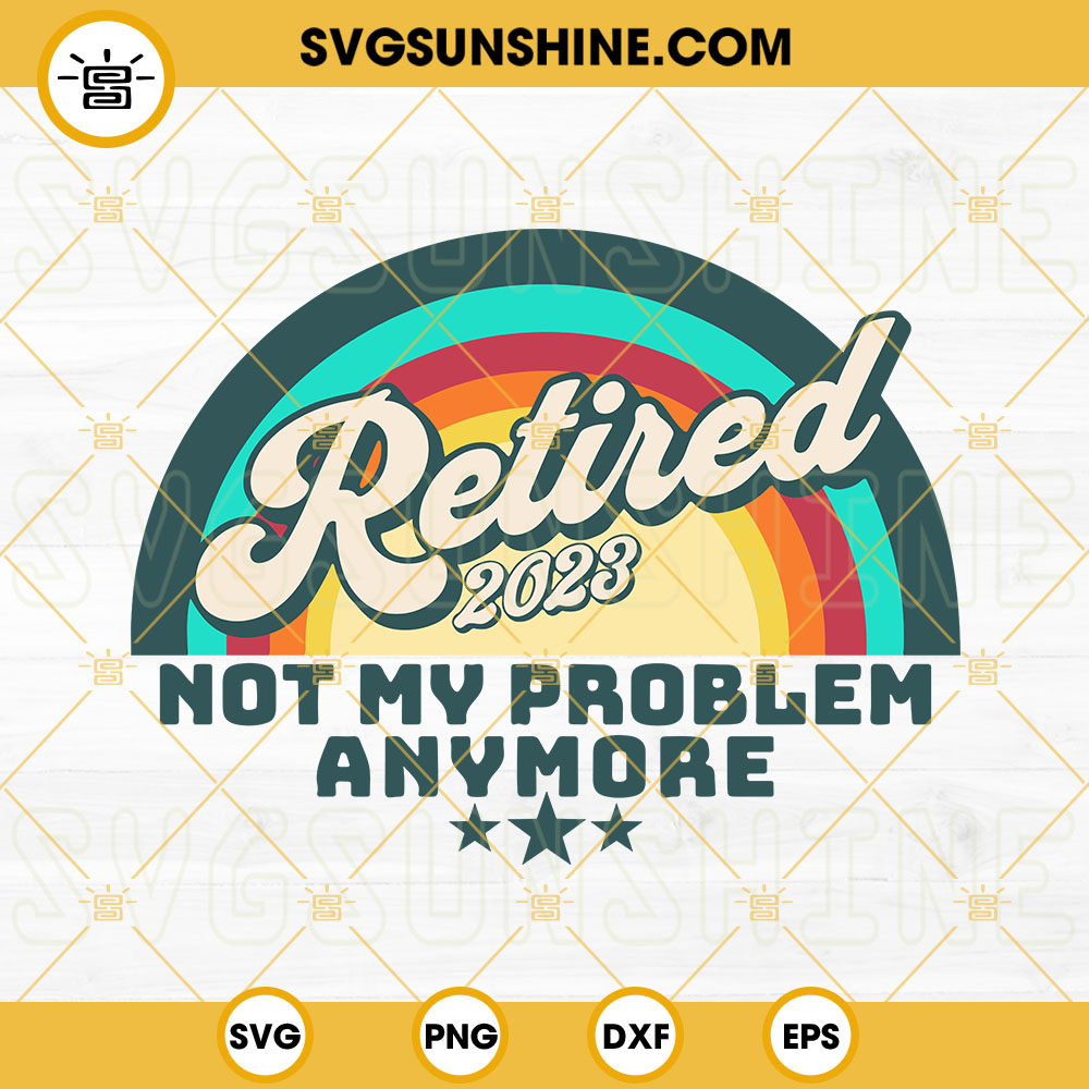 Retired 2023 Not My Problem Anymore SVG, Vintage Retirement SVG PNG DXF EPS