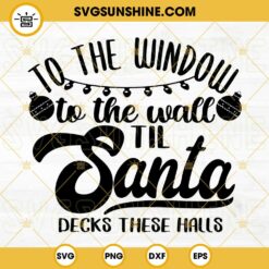 Santa Decks These Halls SVG, To The Window To The Wall SVG, Funny Santa Christmas SVG