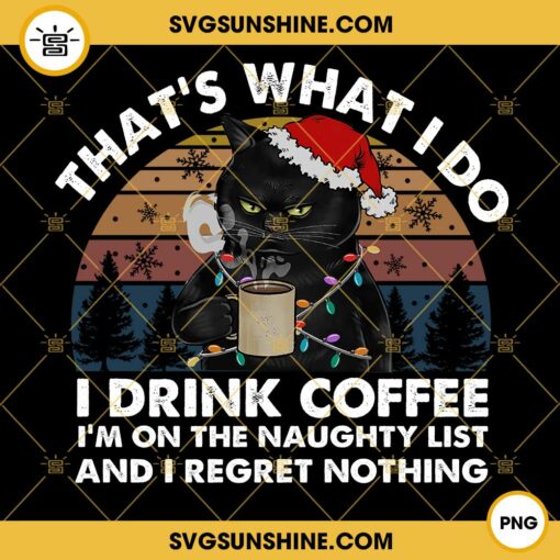 Black Cat Christmas PNG, That’s What I Do I Drink Coffee I’m On The Naughty List PNG, Christmas Black Cat Drink Coffee PNG