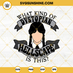 Wednesday Addams SVG, What Kind Of Dystopian Hellscape Is This SVG, Wednesday Addams Quotes SVG