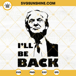 I’ll Be Back Trump 2024 SVG, Donald Trump SVG PNG DXF EPS Cut Files