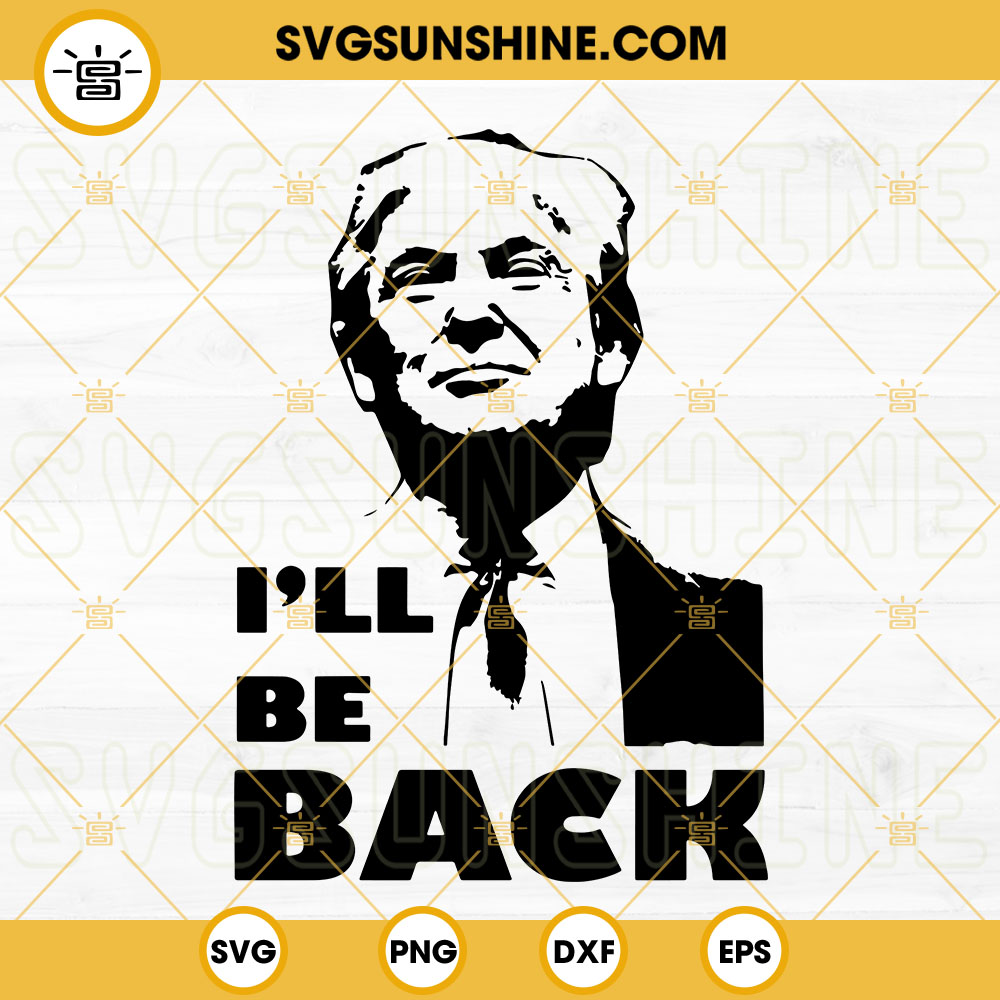 I'll Be Back Trump 2024 SVG, Donald Trump SVG PNG DXF EPS Cut Files