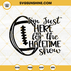 I'm Just Here For The Halftime Show SVG, Super Bowl 2023 SVG, Football SVG PNG DXF EPS Files