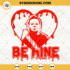 Michael Myers Be Mine SVG, Horror Valentines Day SVG, Horror Valentines SVG PNG DXF EPS Cutting Files