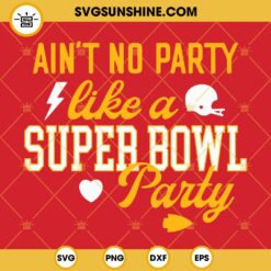 Aint No Party Like A Super Bowl Party SVG, Kansas City Chiefs SVG, Super Bowl SVG PNG DXF EPS Files