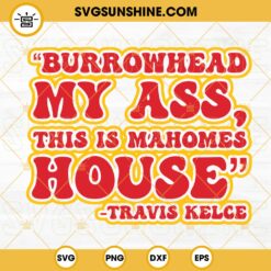 Burrowhead My Ass This Is Mahomes House Travis Kelce SVG PNG DXF EPS Cricut